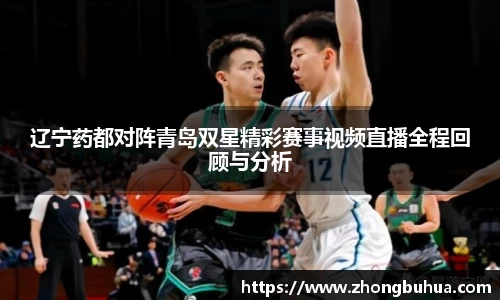 辽宁药都对阵青岛双星精彩赛事视频直播全程回顾与分析