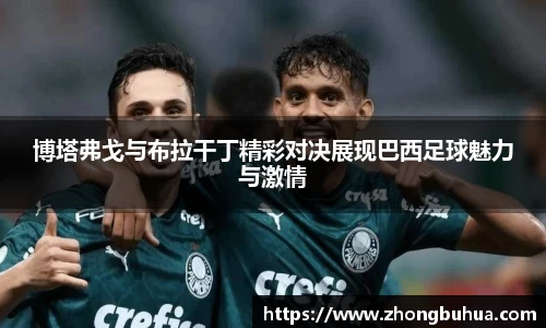 博塔弗戈与布拉干丁精彩对决展现巴西足球魅力与激情